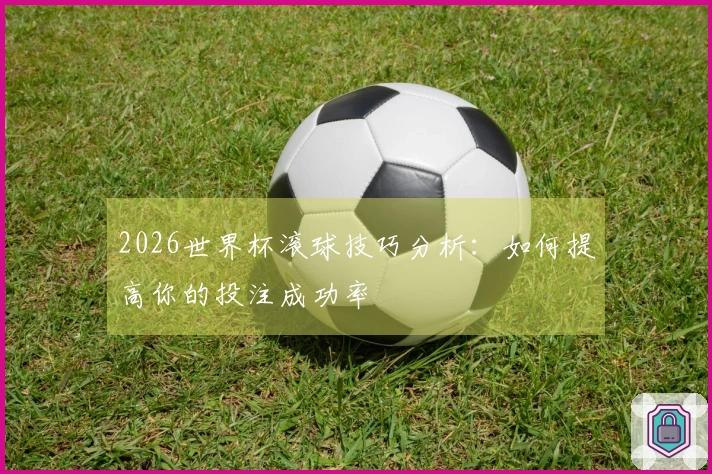 2026世界杯滚球技巧分析：如何提高你的投注成功率