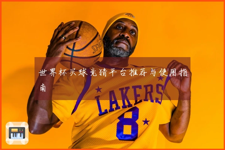 世界杯买球竞猜平台推荐与使用指南
