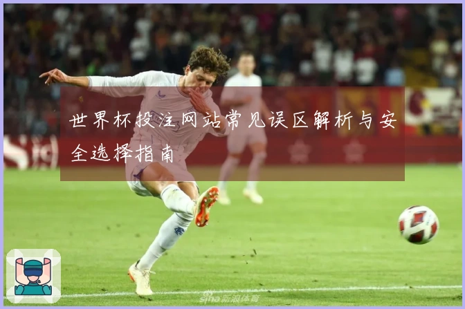 世界杯投注网站常见误区解析与安全选择指南