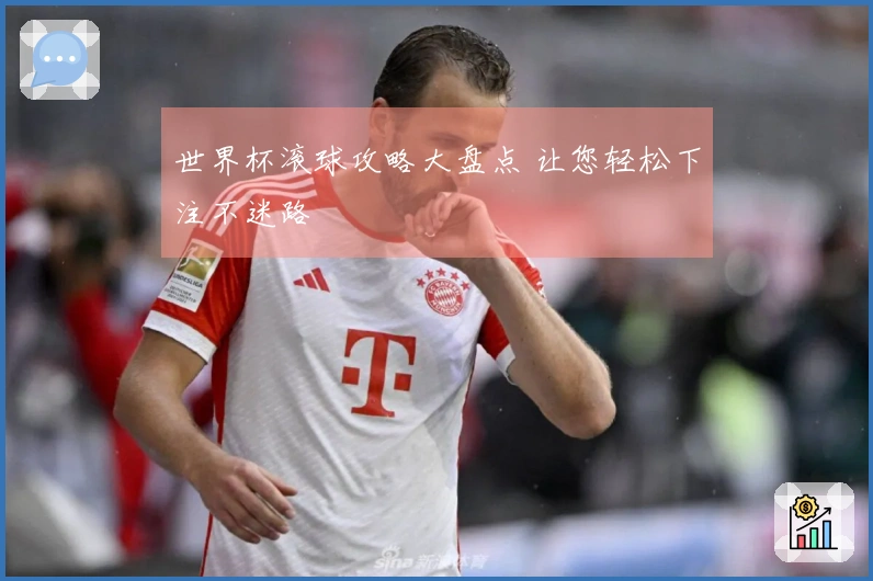 世界杯滚球攻略大盘点 让您轻松下注不迷路