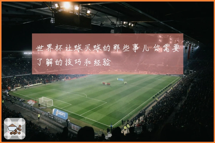 世界杯让球买球的那些事儿 你需要了解的技巧和经验