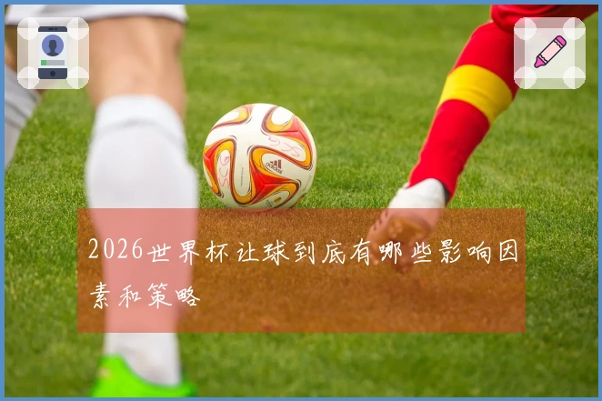 2026世界杯让球到底有哪些影响因素和策略