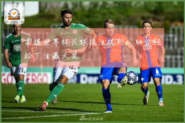 掌握世界杯买球投注规则，助你轻松下注赢大奖