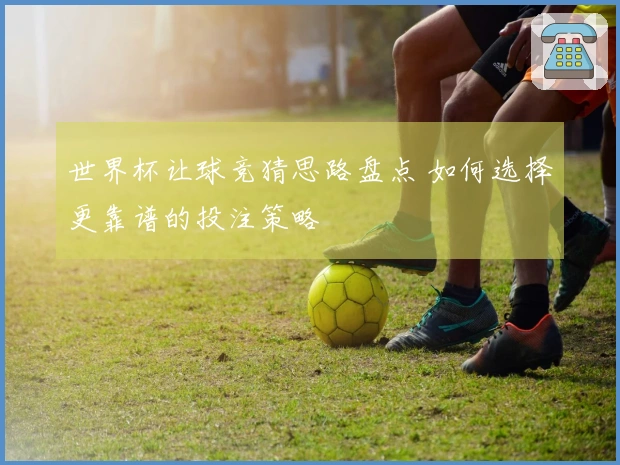 世界杯让球竞猜思路盘点 如何选择更靠谱的投注策略