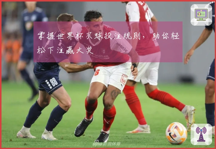 掌握世界杯买球投注规则，助你轻松下注赢大奖