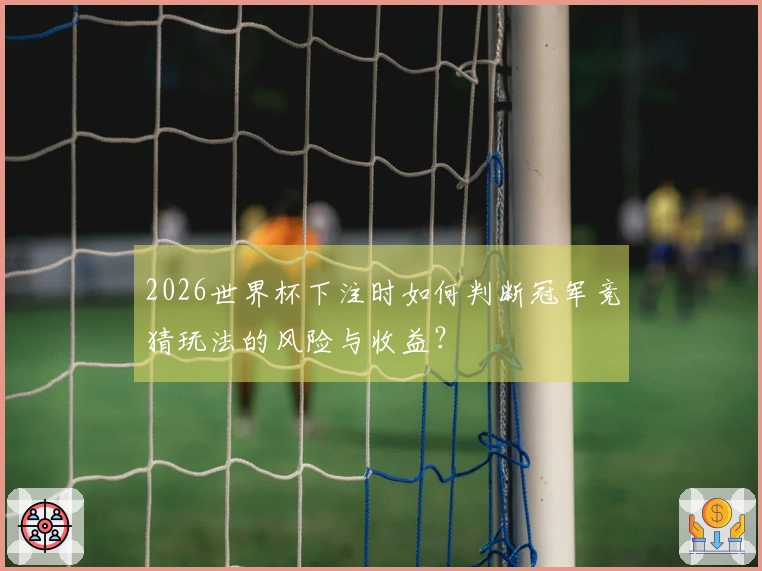 2026世界杯下注时如何判断冠军竞猜玩法的风险与收益？