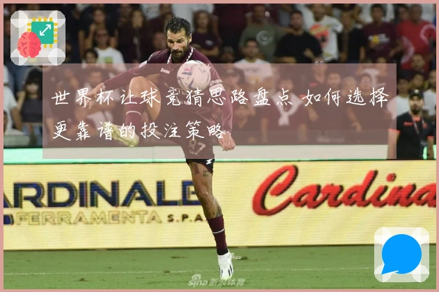 世界杯让球竞猜思路盘点 如何选择更靠谱的投注策略