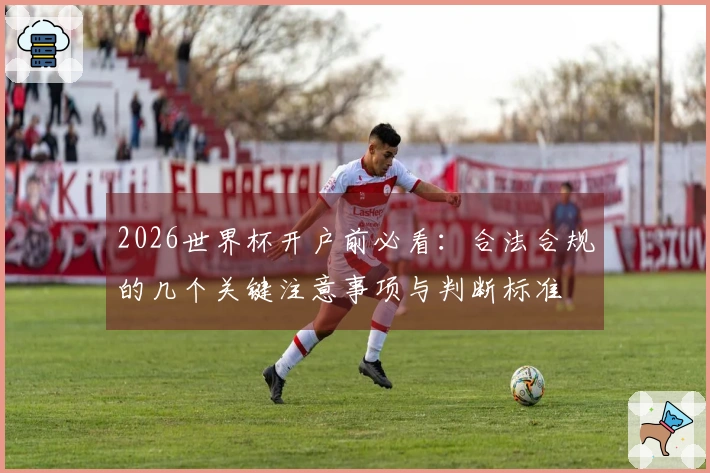 2026世界杯开户前必看：合法合规的几个关键注意事项与判断标准