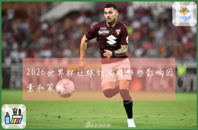 2026世界杯让球到底有哪些影响因素和策略