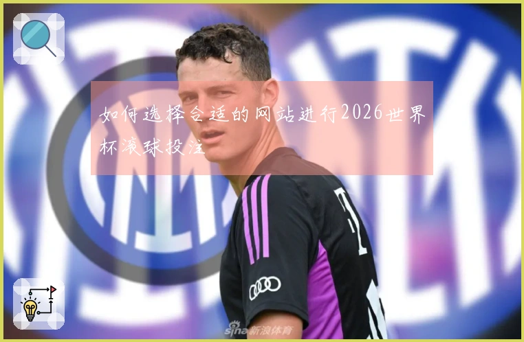 如何选择合适的网站进行2026世界杯滚球投注