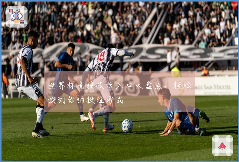 世界杯竞猜投注入口大盘点，轻松找到你的投注方式