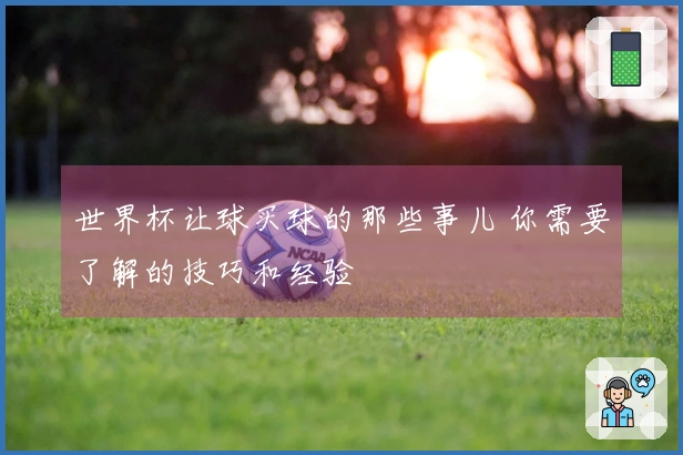 世界杯让球买球的那些事儿 你需要了解的技巧和经验